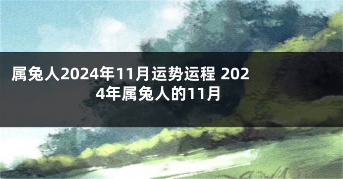 属兔人2024年11月运势运程 2024年属兔人的11月