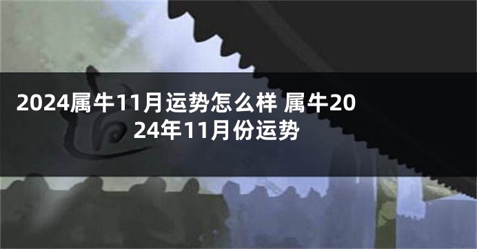 2024属牛11月运势怎么样 属牛2024年11月份运势