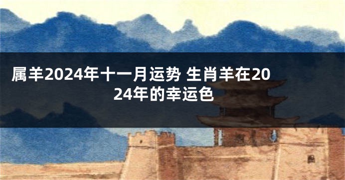 属羊2024年十一月运势 生肖羊在2024年的幸运色