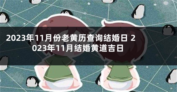 2023年11月份老黄历查询结婚日 2023年11月结婚黄道吉日