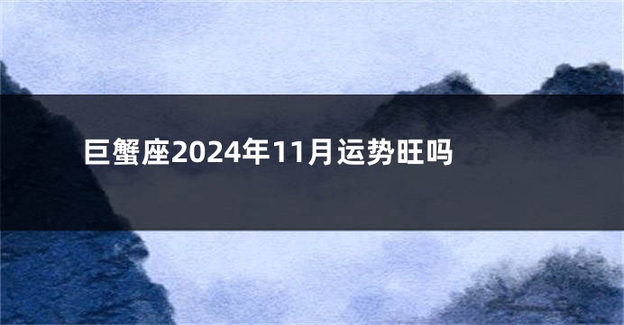 巨蟹座2024年11月运势旺吗