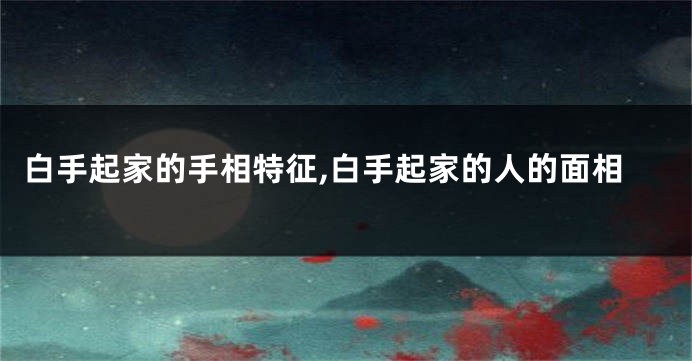 白手起家的手相特征,白手起家的人的面相