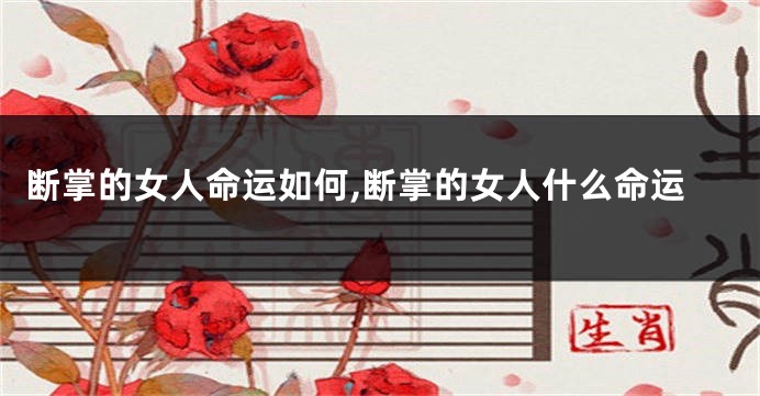 断掌的女人命运如何,断掌的女人什么命运