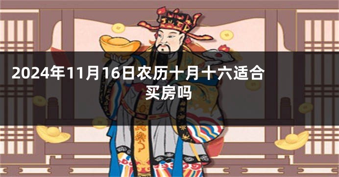 2024年11月16日农历十月十六适合买房吗