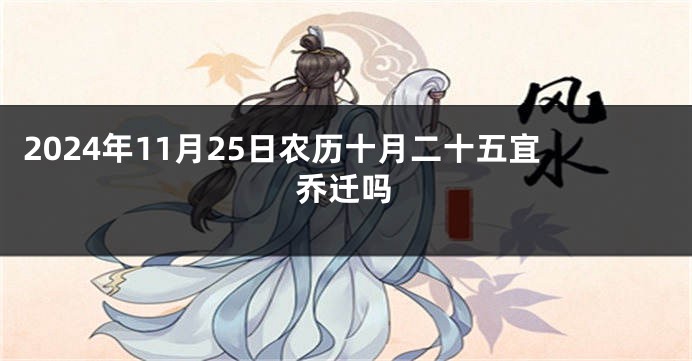 2024年11月25日农历十月二十五宜乔迁吗