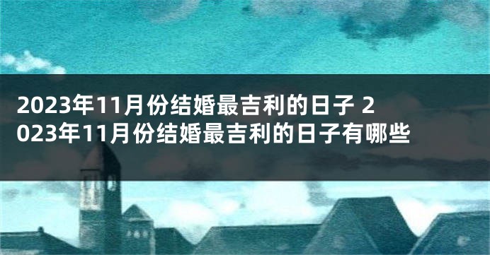 2023年11月份结婚最吉利的日子 2023年11月份结婚最吉利的日子有哪些