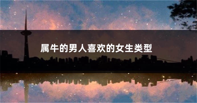 属牛的男人喜欢的女生类型