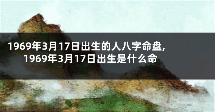 1969年3月17日出生的人八字命盘,1969年3月17日出生是什么命