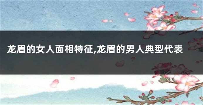 龙眉的女人面相特征,龙眉的男人典型代表