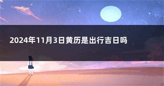 2024年11月3日黄历是出行吉日吗
