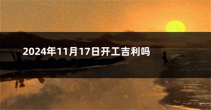 2024年11月17日开工吉利吗