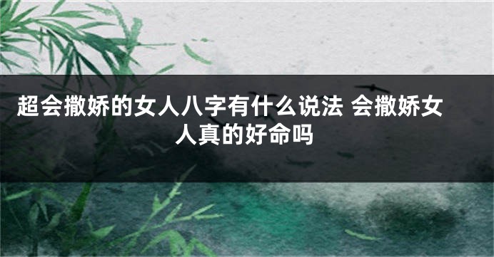 超会撒娇的女人八字有什么说法 会撒娇女人真的好命吗