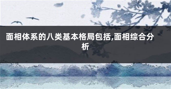 面相体系的八类基本格局包括,面相综合分析