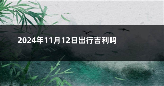 2024年11月12日出行吉利吗