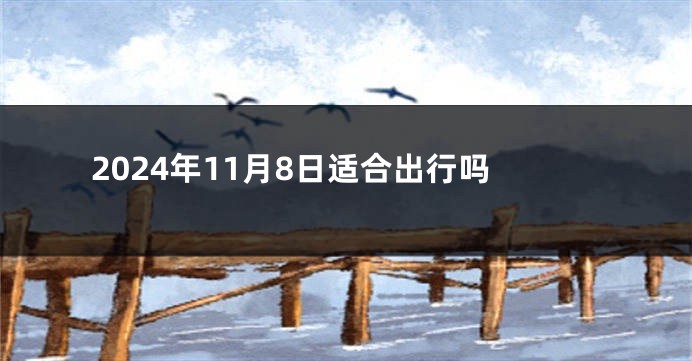 2024年11月8日适合出行吗