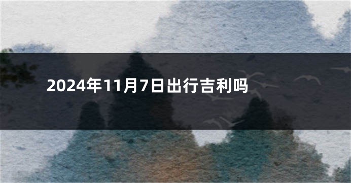 2024年11月7日出行吉利吗