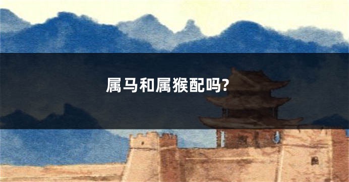 属马和属猴配吗?
