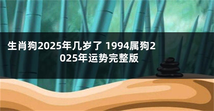 生肖狗2025年几岁了 1994属狗2025年运势完整版