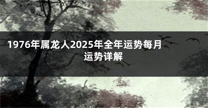 1976年属龙人2025年全年运势每月运势详解