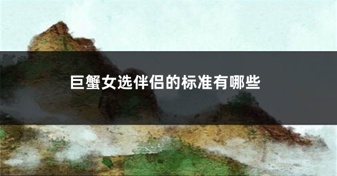 巨蟹女选伴侣的标准有哪些