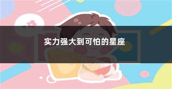 实力强大到可怕的星座