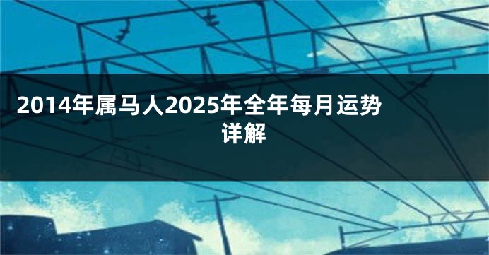 2014年属马人2025年全年每月运势详解