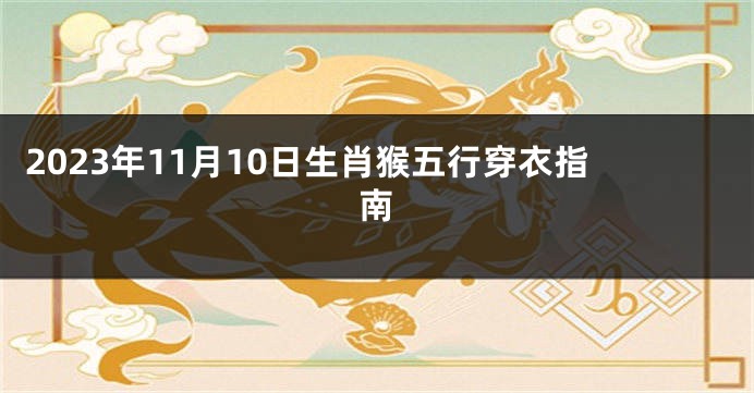 2023年11月10日生肖猴五行穿衣指南
