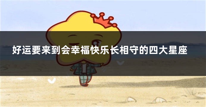 好运要来到会幸福快乐长相守的四大星座
