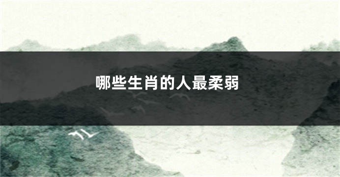 哪些生肖的人最柔弱