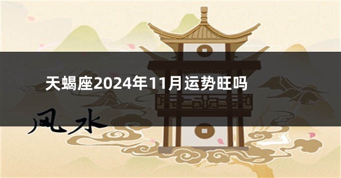 天蝎座2024年11月运势旺吗
