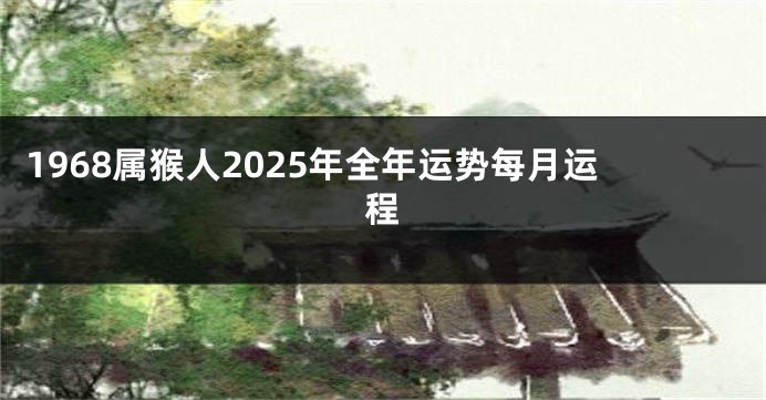 1968属猴人2025年全年运势每月运程