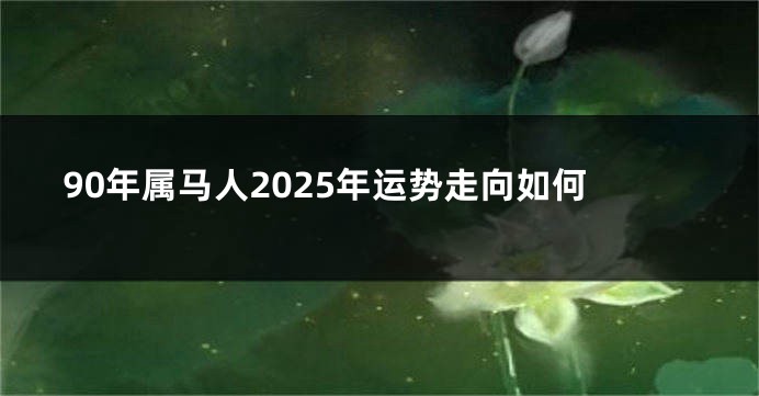 90年属马人2025年运势走向如何