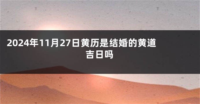 2024年11月27日黄历是结婚的黄道吉日吗