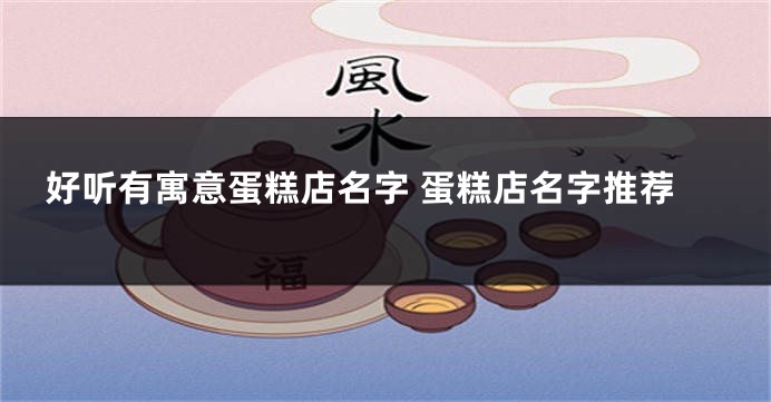 好听有寓意蛋糕店名字 蛋糕店名字推荐