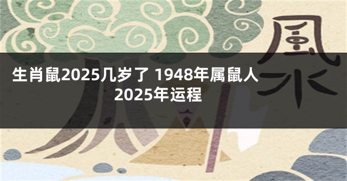 生肖鼠2025几岁了 1948年属鼠人2025年运程