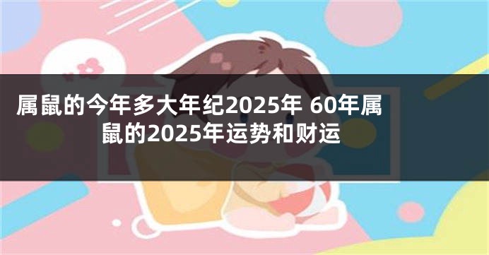 属鼠的今年多大年纪2025年 60年属鼠的2025年运势和财运