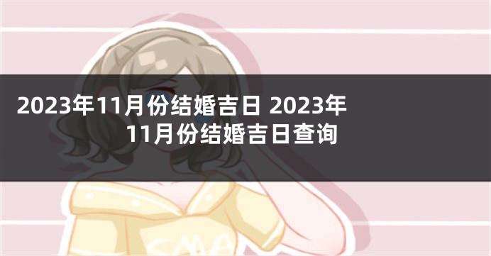 2023年11月份结婚吉日 2023年11月份结婚吉日查询