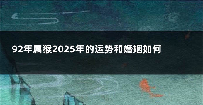 92年属猴2025年的运势和婚姻如何