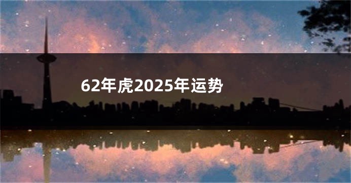 62年虎2025年运势
