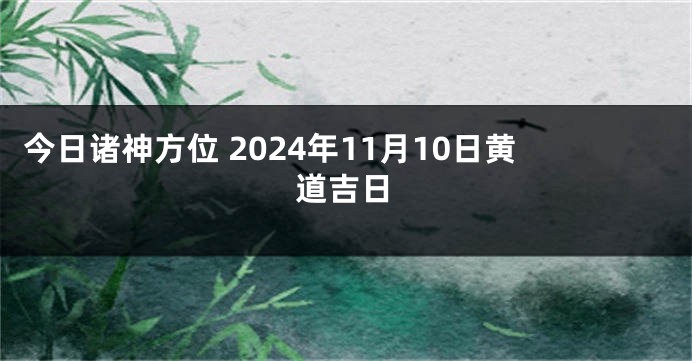 今日诸神方位 2024年11月10日黄道吉日