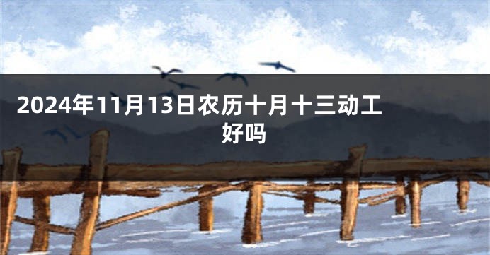 2024年11月13日农历十月十三动工好吗