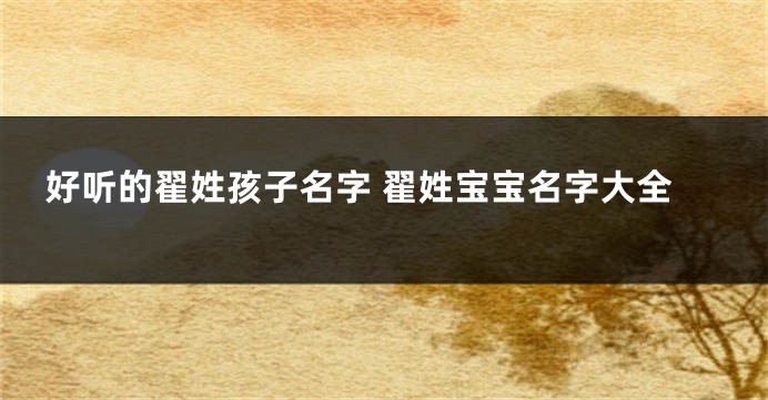 好听的翟姓孩子名字 翟姓宝宝名字大全