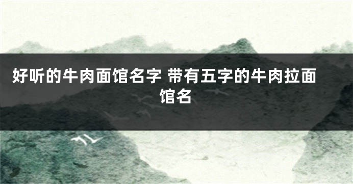 好听的牛肉面馆名字 带有五字的牛肉拉面馆名