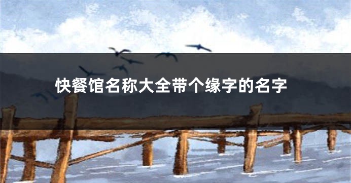 快餐馆名称大全带个缘字的名字