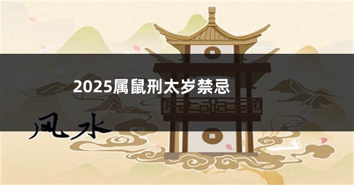 2025属鼠刑太岁禁忌 
