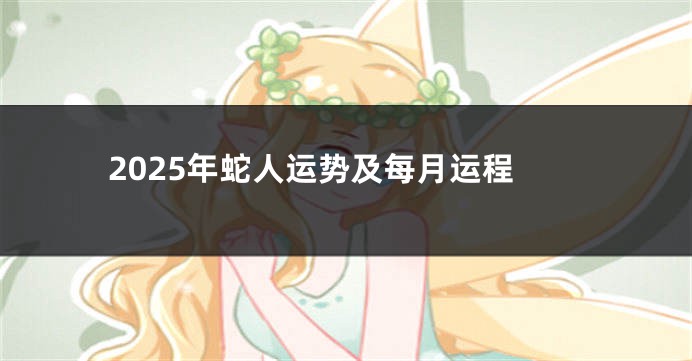 2025年蛇人运势及每月运程