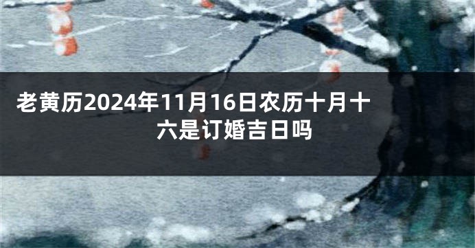 老黄历2024年11月16日农历十月十六是订婚吉日吗
