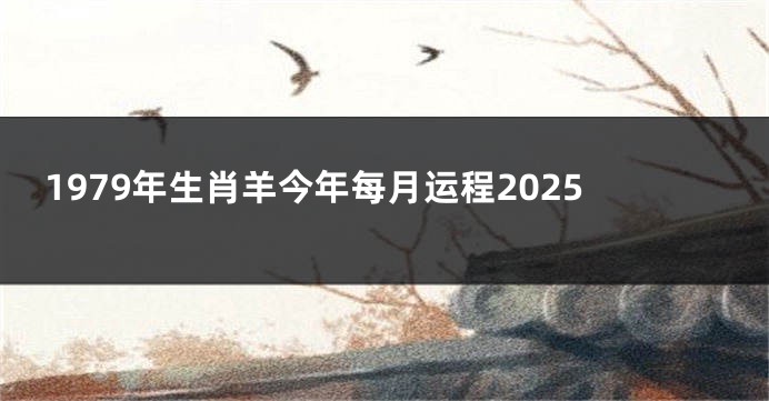 1979年生肖羊今年每月运程2025
