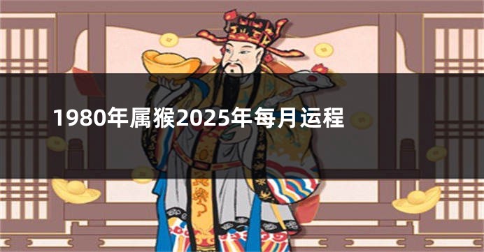 1980年属猴2025年每月运程