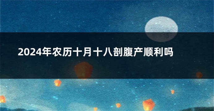 2024年农历十月十八剖腹产顺利吗